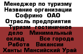 Менеджер по туризму › Название организации ­ Софрино, ОАО › Отрасль предприятия ­ Туризм, гостиничное дело › Минимальный оклад ­ 1 - Все города Работа » Вакансии   . Ханты-Мансийский,Урай г.